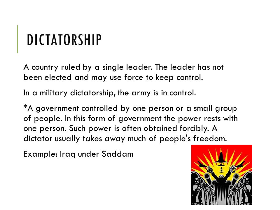 DICTATORSHIP A country ruled by a single leader. The leader has not been elected and may use force to keep control.