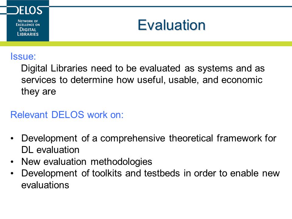 Evaluation Issue: Digital Libraries need to be evaluated as systems and as services to determine how useful, usable, and economic they are.
