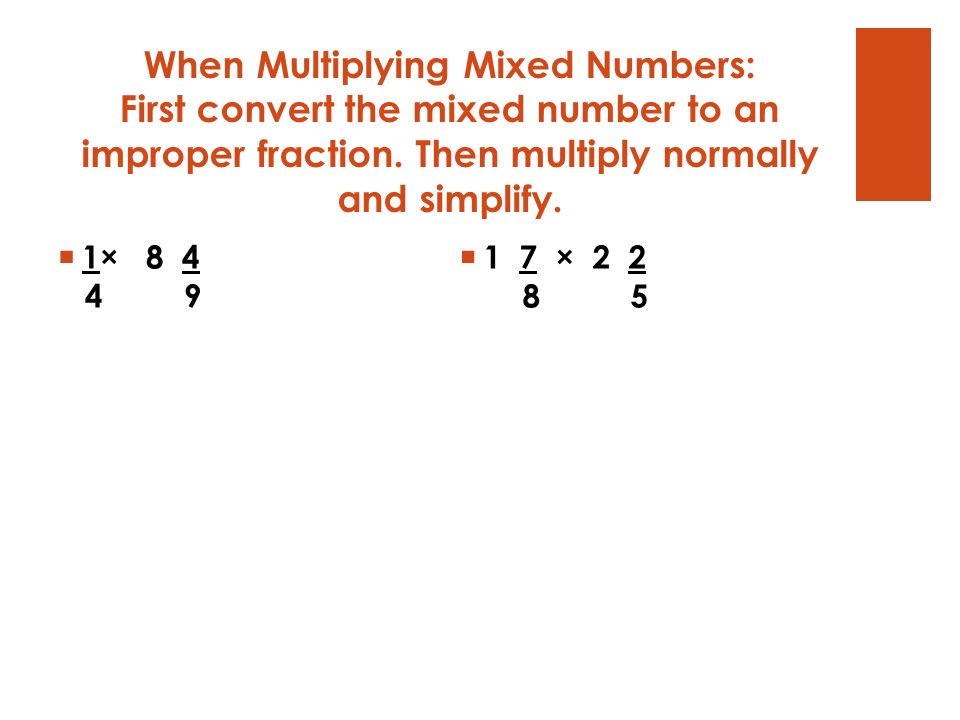 When Multiplying Mixed Numbers: First convert the mixed number to an improper fraction. Then multiply normally and simplify.