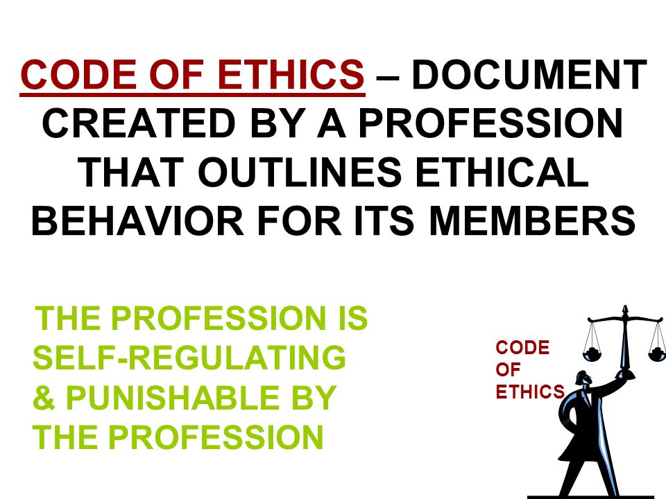 CODE OF ETHICS – DOCUMENT CREATED BY A PROFESSION THAT OUTLINES ETHICAL BEHAVIOR FOR ITS MEMBERS