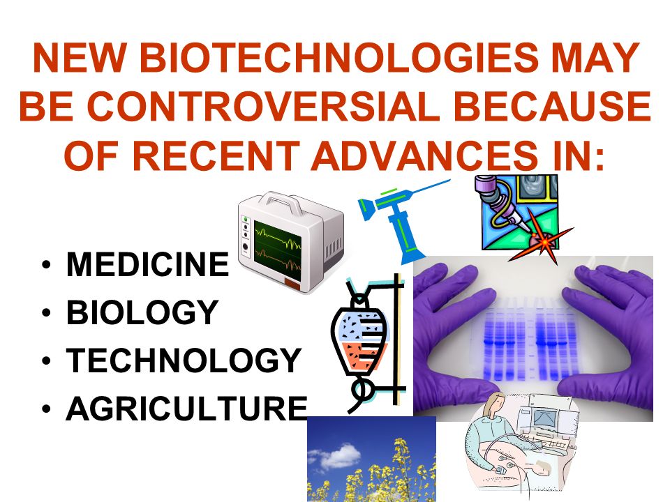 NEW BIOTECHNOLOGIES MAY BE CONTROVERSIAL BECAUSE OF RECENT ADVANCES IN:
