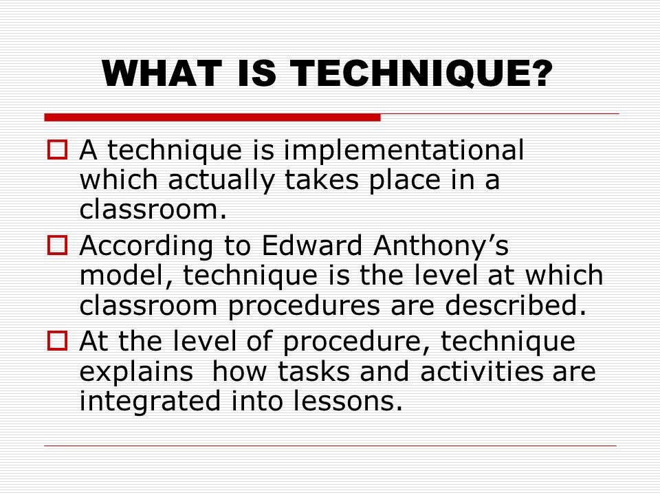 WHAT IS TECHNIQUE A technique is implementational which actually takes place in a classroom.