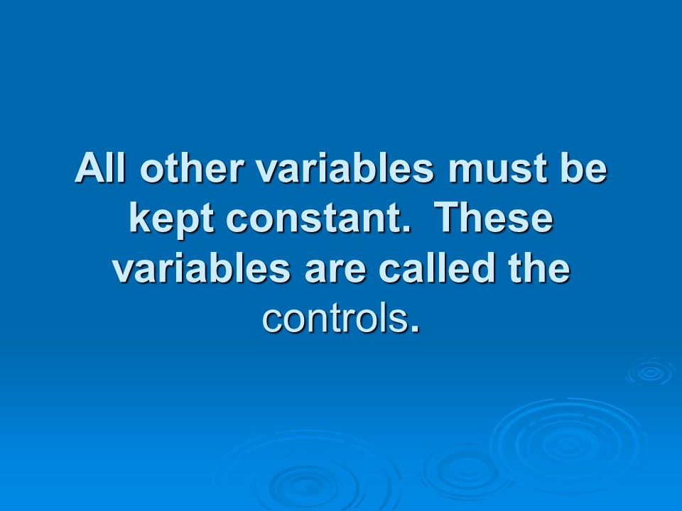 All other variables must be kept constant