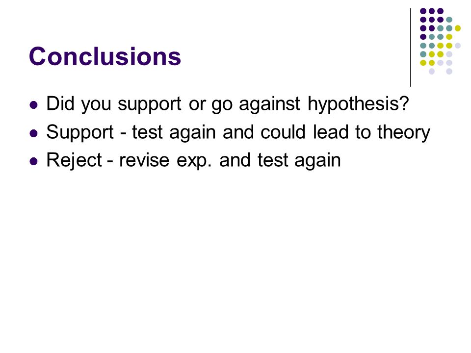 Conclusions Did you support or go against hypothesis