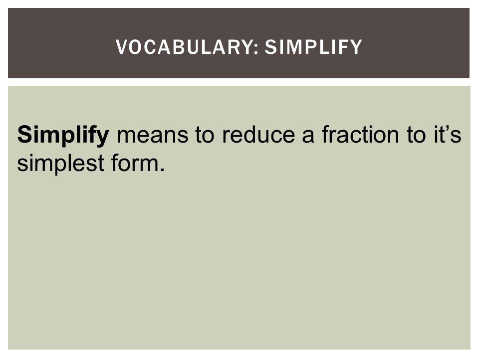 Simplify means to reduce a fraction to it’s simplest form.