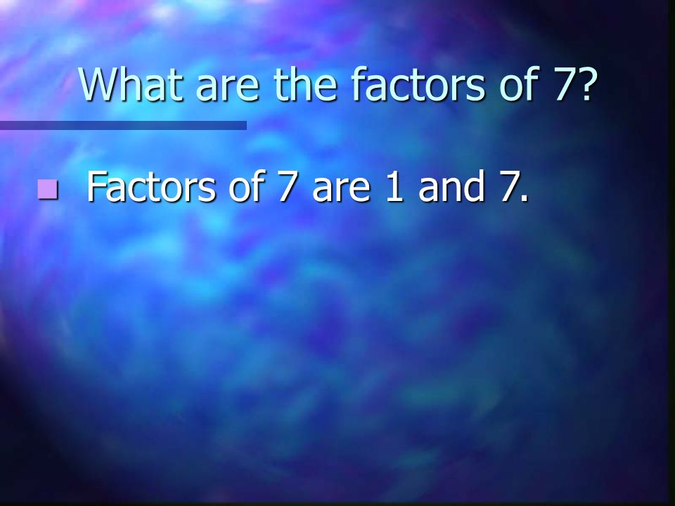 What are the factors of 7 Factors of 7 are 1 and 7.