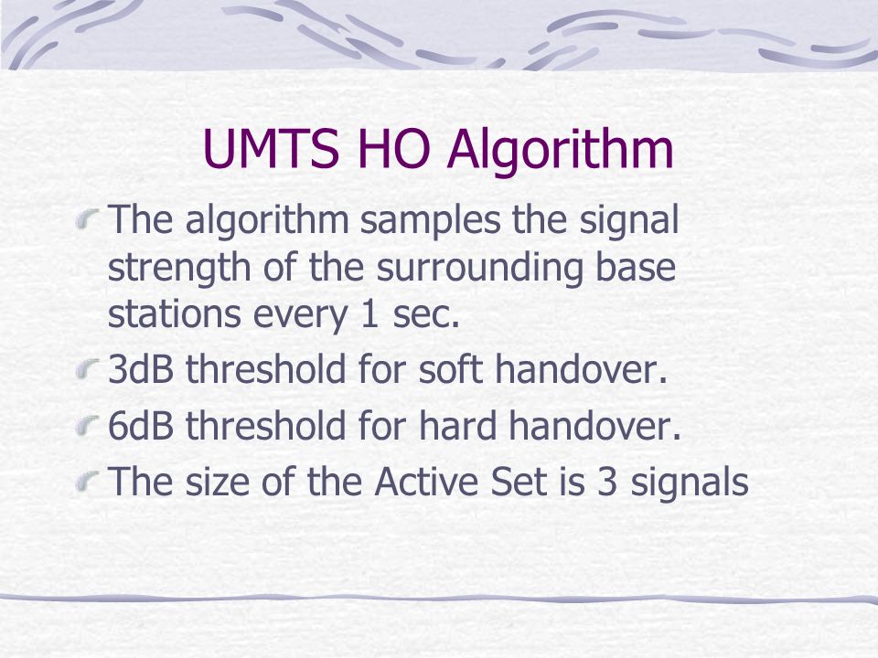 UMTS HO Algorithm The algorithm samples the signal strength of the surrounding base stations every 1 sec.