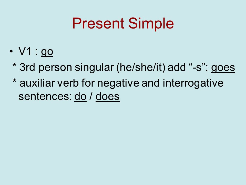 Present Simple V1 : go. * 3rd person singular (he/she/it) add -s : goes.