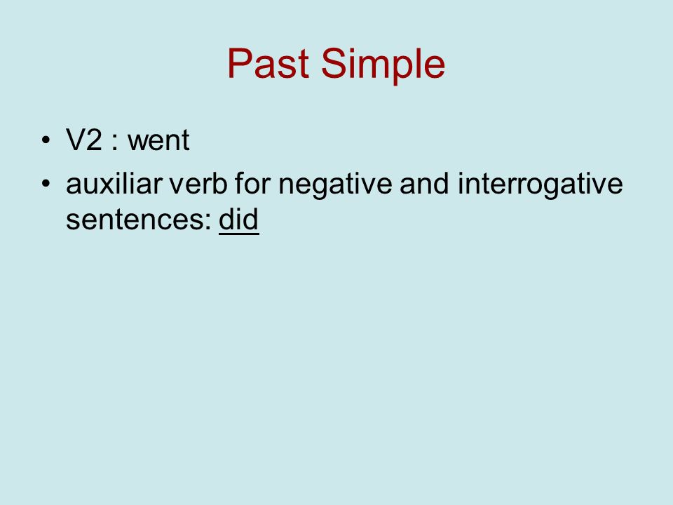 Past Simple V2 : went auxiliar verb for negative and interrogative sentences: did