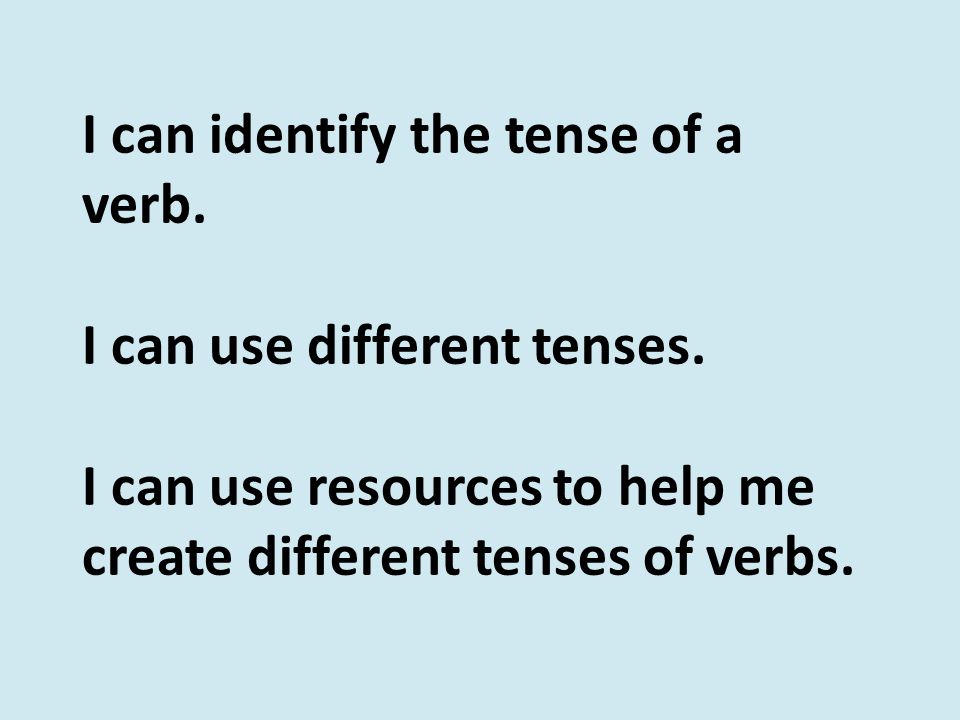 I can identify the tense of a verb. I can use different tenses