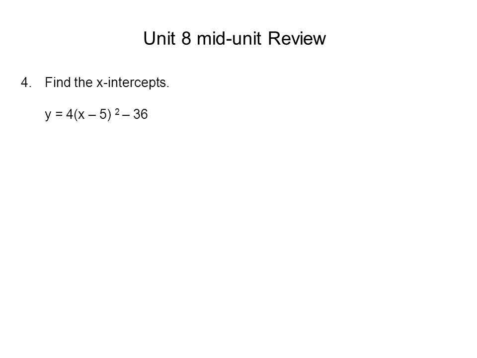 Unit 8 mid-unit Review Find the x-intercepts. y = 4(x – 5) 2 – 36