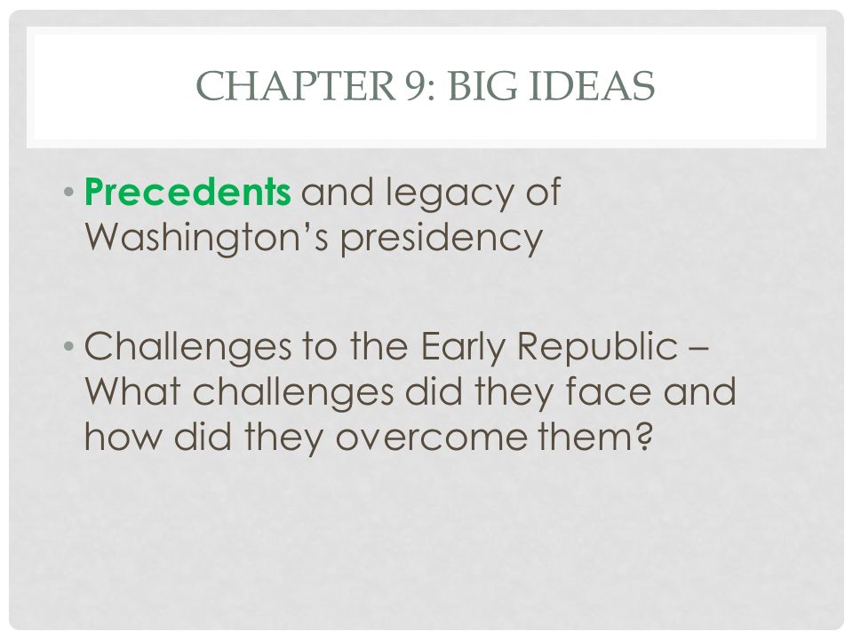 Chapter 9: Big Ideas Precedents and legacy of Washington’s presidency