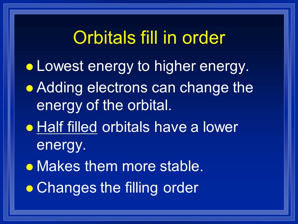 Orbitals fill in order Lowest energy to higher energy.