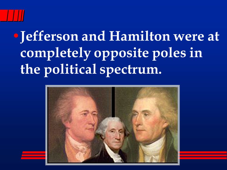 Jefferson and Hamilton were at completely opposite poles in the political spectrum.