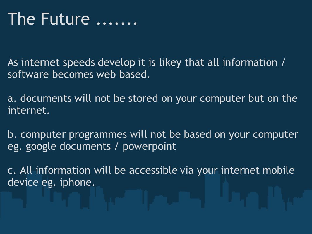 The Future As internet speeds develop it is likey that all information / software becomes web based.