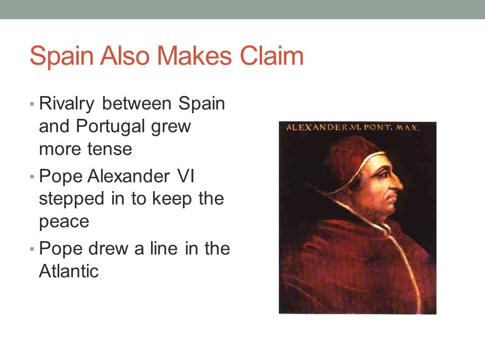 Spain Also Makes Claim Rivalry between Spain and Portugal grew more tense. Pope Alexander VI stepped in to keep the peace.