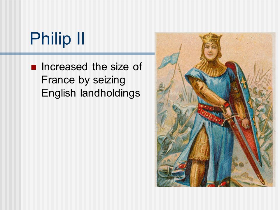 Philip II Increased the size of France by seizing English landholdings