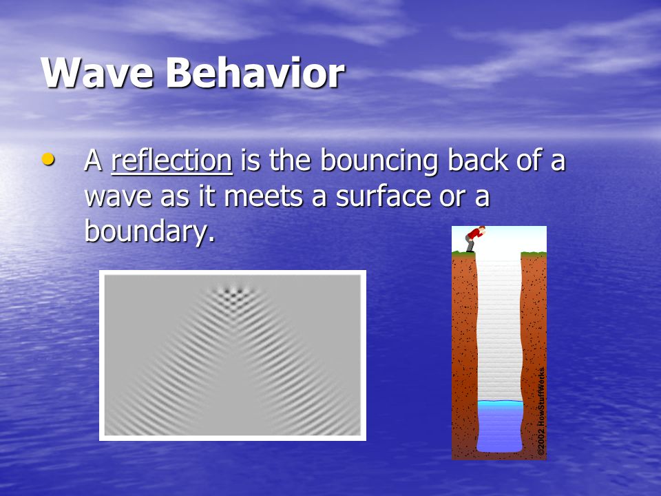Wave Behavior A reflection is the bouncing back of a wave as it meets a surface or a boundary.