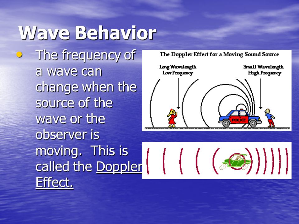 Wave Behavior The frequency of a wave can change when the source of the wave or the observer is moving.