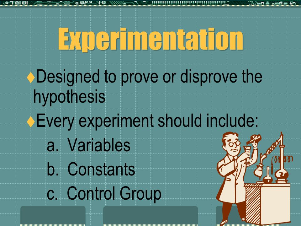 Experimentation Designed to prove or disprove the hypothesis