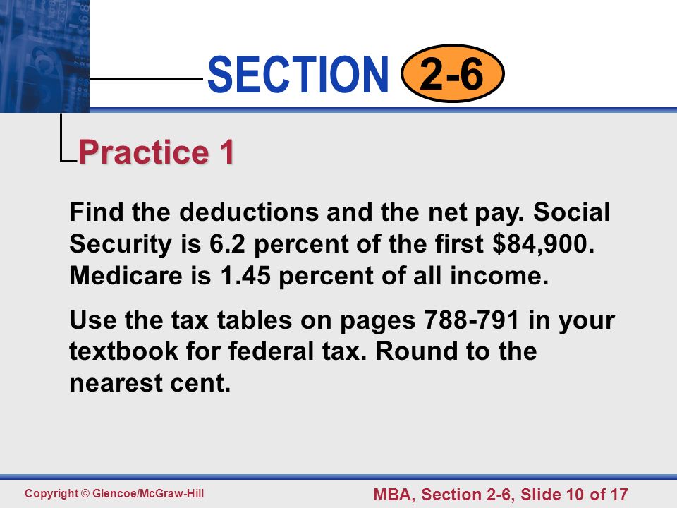 Practice 1 Find the deductions and the net pay. Social Security is 6.2 percent of the first $84,900. Medicare is 1.45 percent of all income.