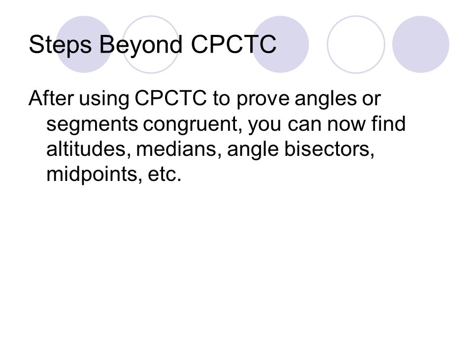 Steps Beyond CPCTC After using CPCTC to prove angles or segments congruent, you can now find altitudes, medians, angle bisectors, midpoints, etc.