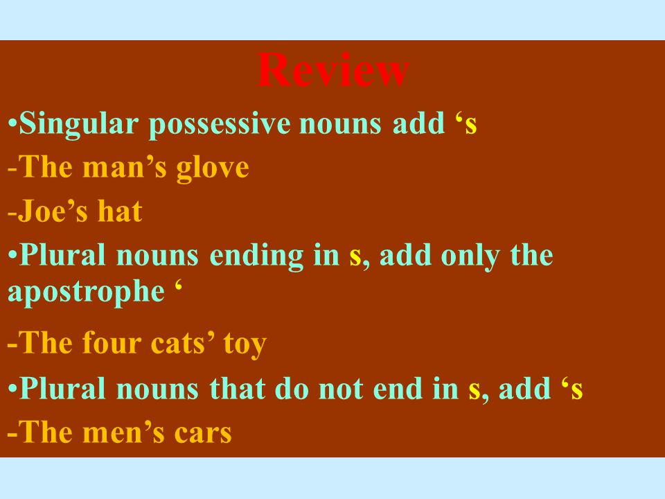 Review Singular possessive nouns add ‘s -The man’s glove -Joe’s hat