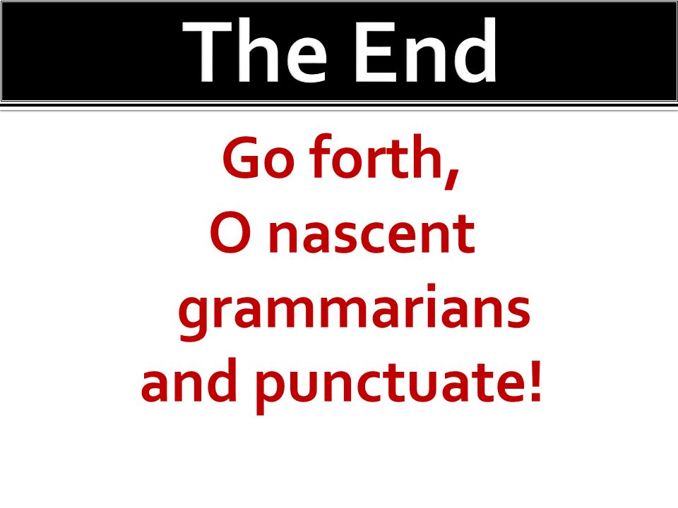 Go forth, O nascent grammarians and punctuate!