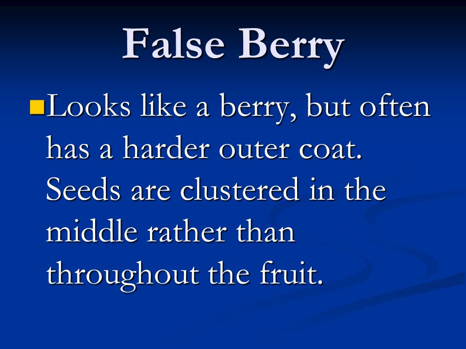 False Berry Looks like a berry, but often has a harder outer coat.