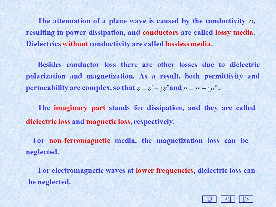 The attenuation of a plane wave is caused by the conductivity , resulting in power dissipation, and conductors are called lossy media. Dielectrics without conductivity are called lossless media.