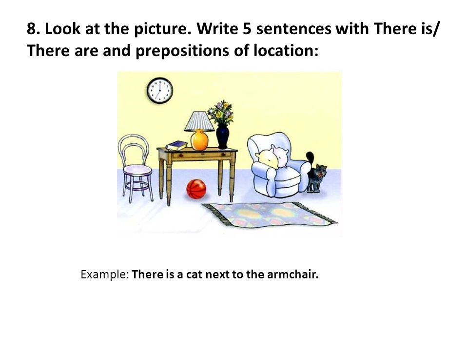 8. Look at the picture. Write 5 sentences with There is/ There are and prepositions of location: