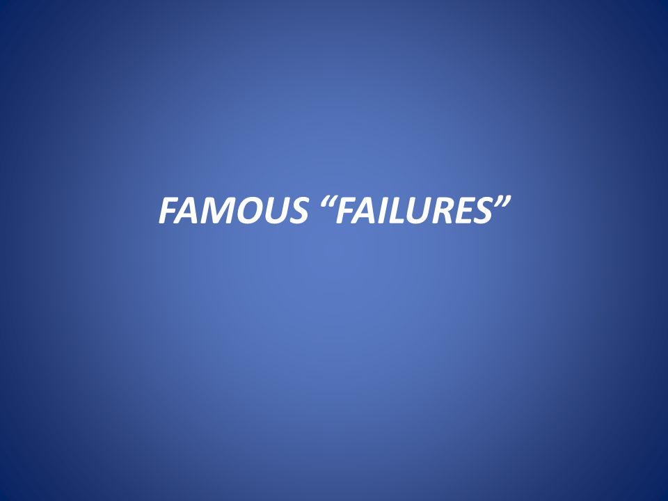 FAMOUS FAILURES