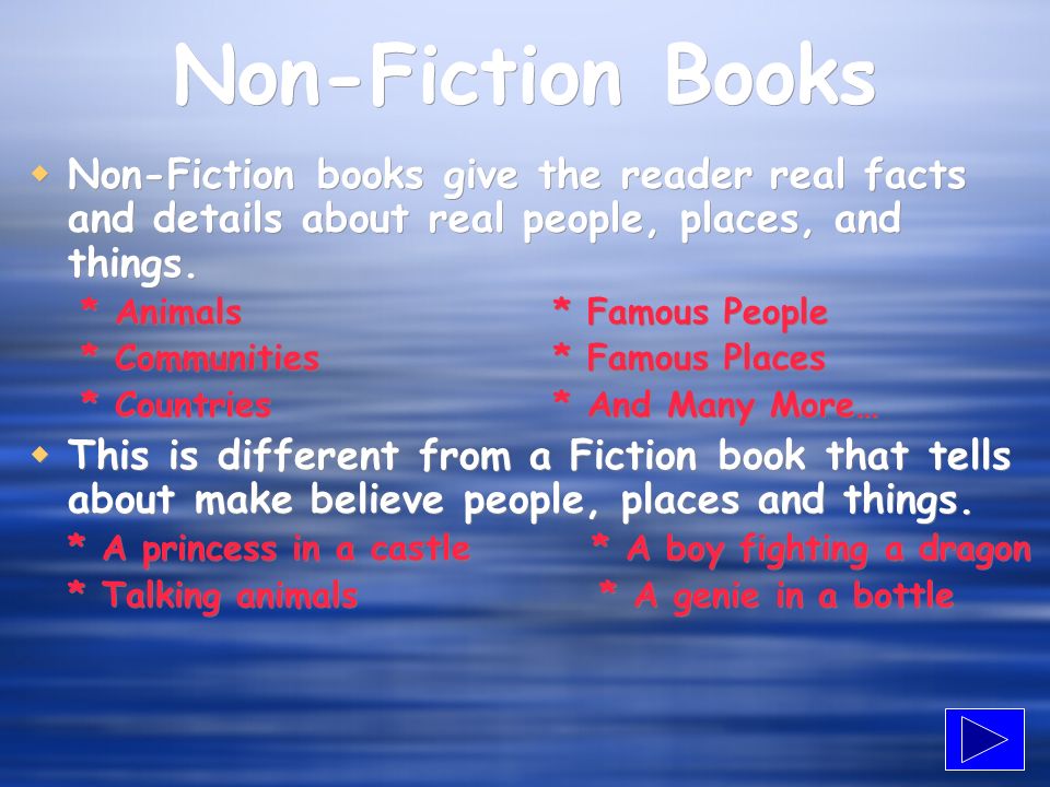 Non-Fiction Books Non-Fiction books give the reader real facts and details about real people, places, and things.