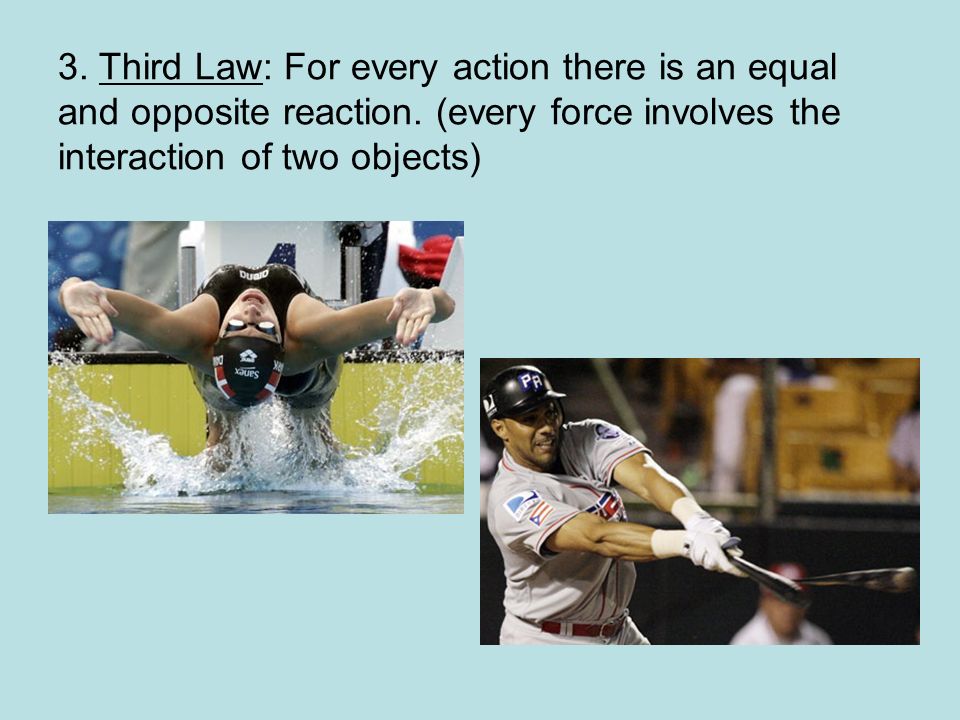 3. Third Law: For every action there is an equal and opposite reaction