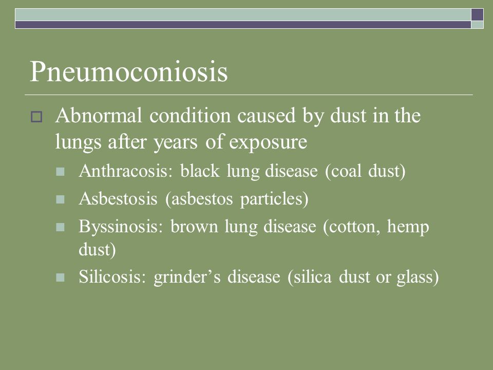 Pneumoconiosis Abnormal condition caused by dust in the lungs after years of exposure. Anthracosis: black lung disease (coal dust)