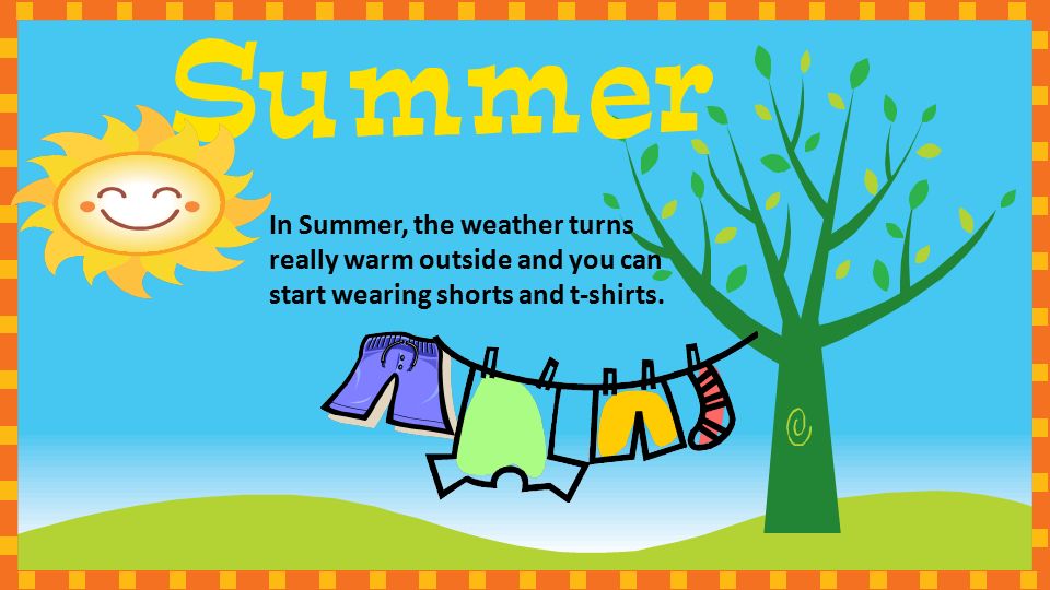 In Summer, the weather turns really warm outside and you can start wearing shorts and t-shirts.