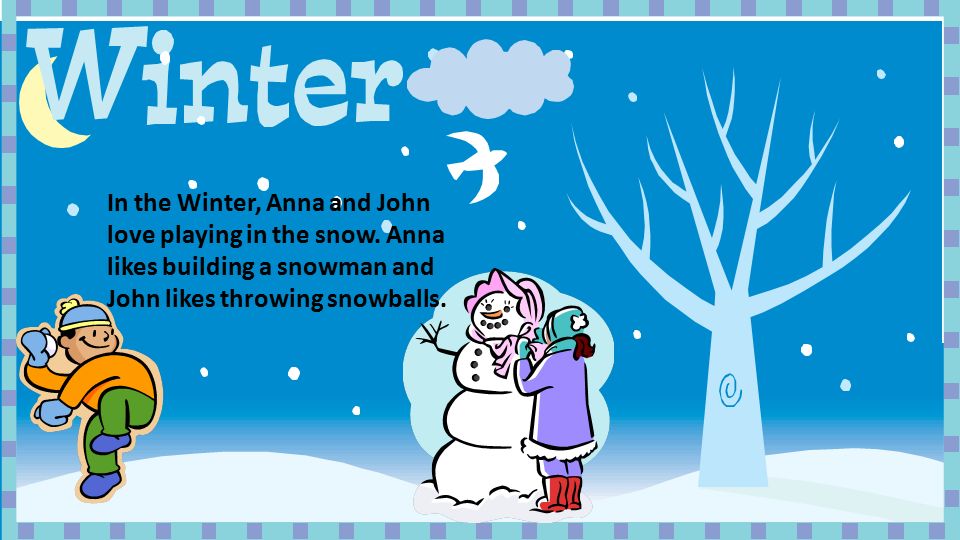 In the Winter, Anna and John love playing in the snow