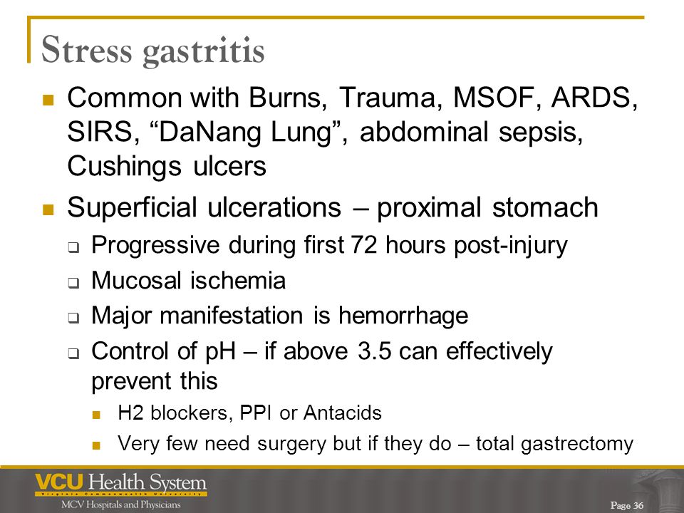 Stress gastritis Common with Burns, Trauma, MSOF, ARDS, SIRS, DaNang Lung , abdominal sepsis, Cushings ulcers.
