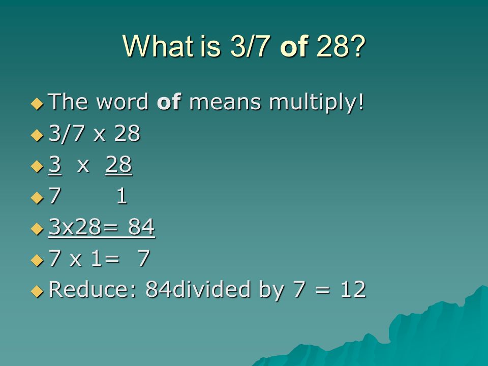 What is 3/7 of 28 The word of means multiply! 3/7 x 28 3 x