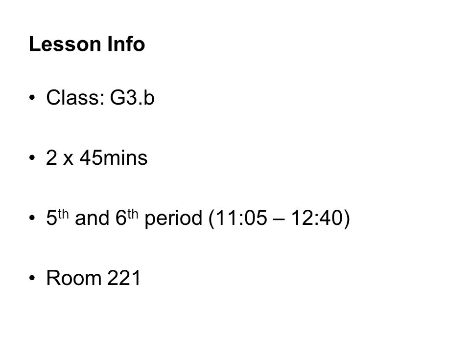 Lesson Info Class: G3.b 2 x 45mins 5th and 6th period (11:05 – 12:40)