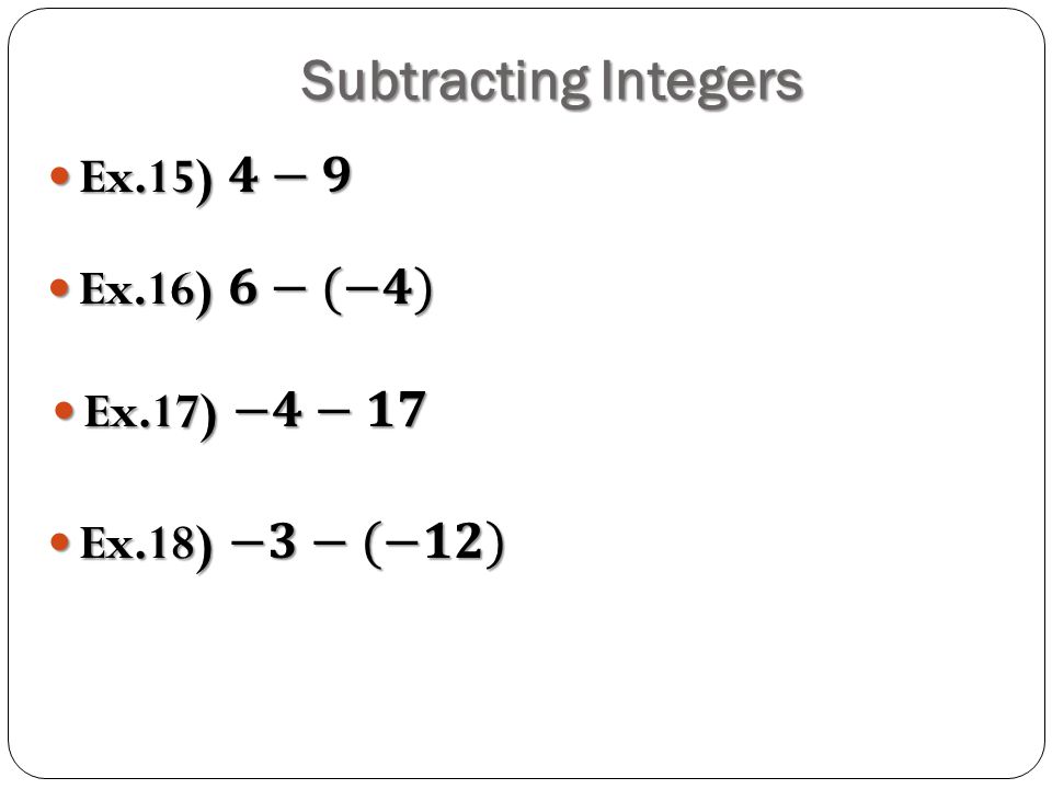 Subtracting Integers Ex.15) 𝟒−𝟗 Ex.16) 𝟔−(−𝟒) Ex.17) −𝟒−𝟏𝟕