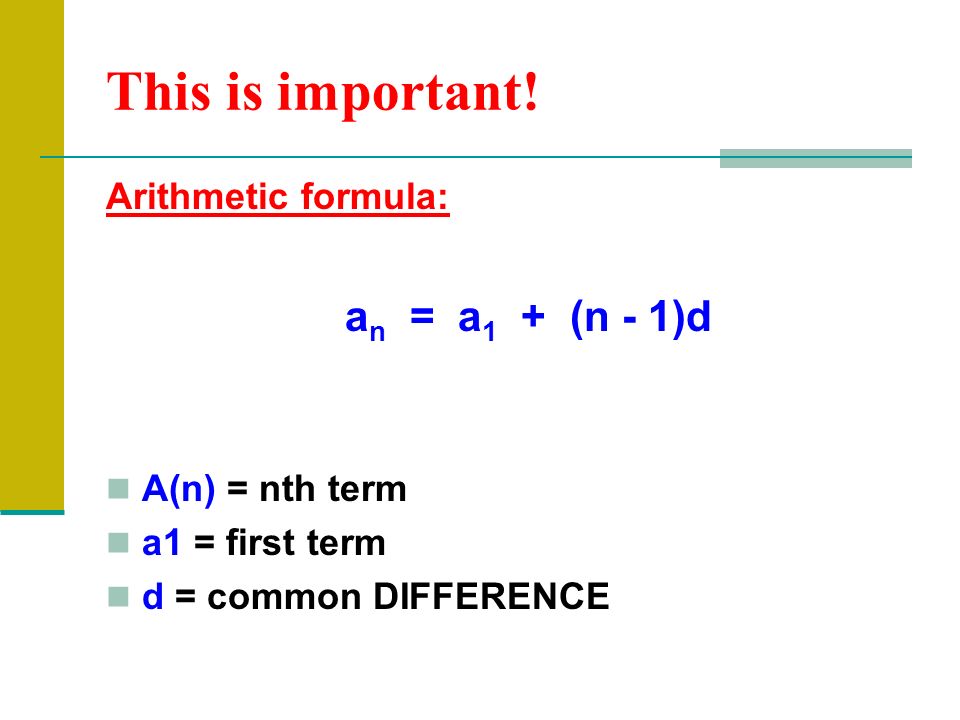 This is important! an = a1 + (n - 1)d Arithmetic formula: