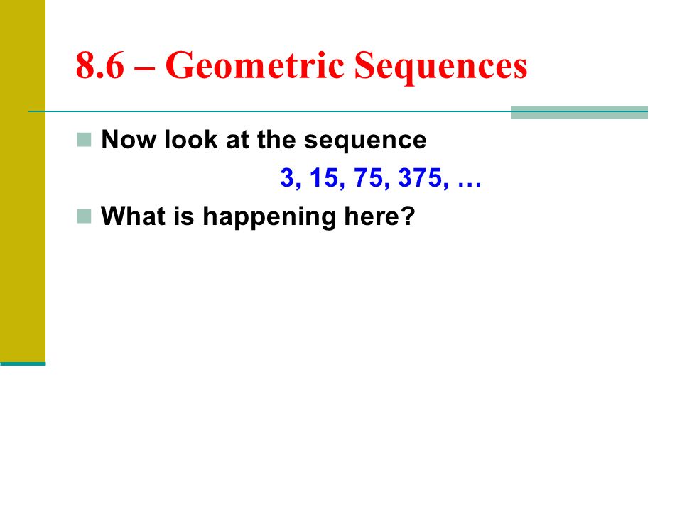 8.6 – Geometric Sequences Now look at the sequence 3, 15, 75, 375, …
