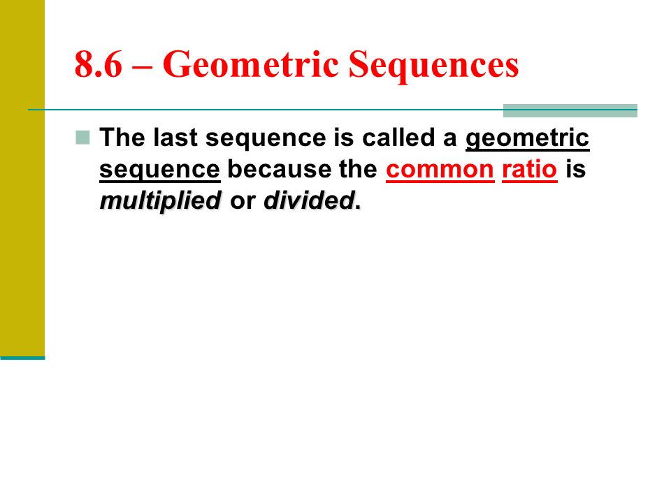 8.6 – Geometric Sequences The last sequence is called a geometric sequence because the common ratio is multiplied or divided.