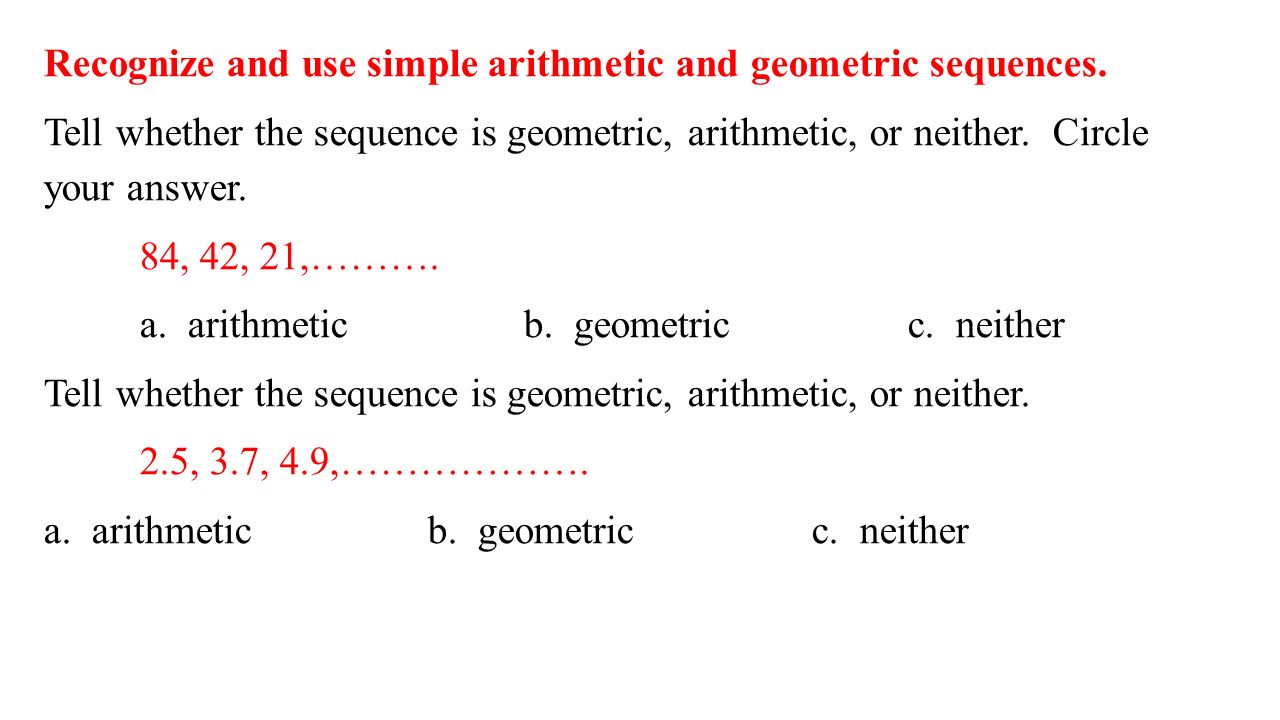 Recognize and use simple arithmetic and geometric sequences.