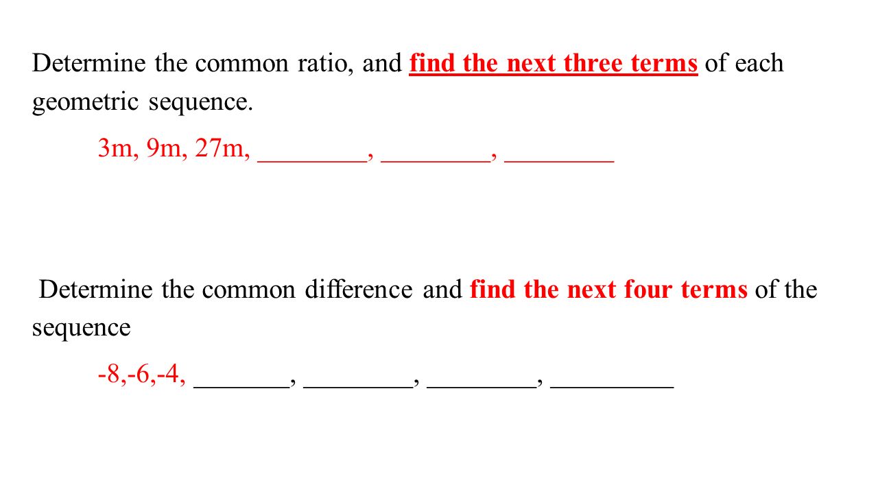 Determine the common ratio, and find the next three terms of each geometric sequence.