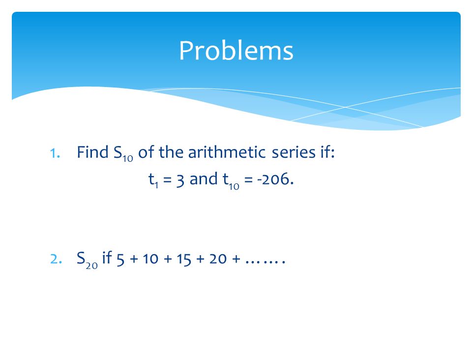 Problems Find S10 of the arithmetic series if: t1 = 3 and t10 = -206.