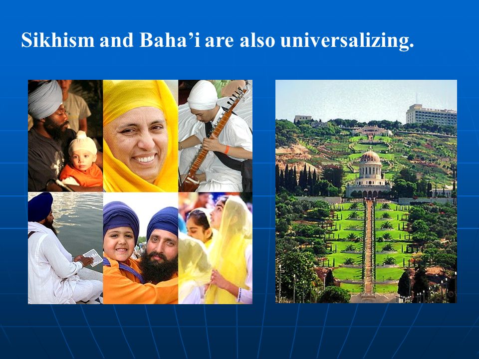 Sikhism and Baha’i are also universalizing.