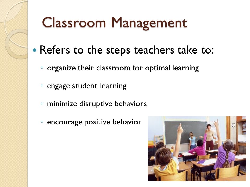 Classroom Management Refers to the steps teachers take to: