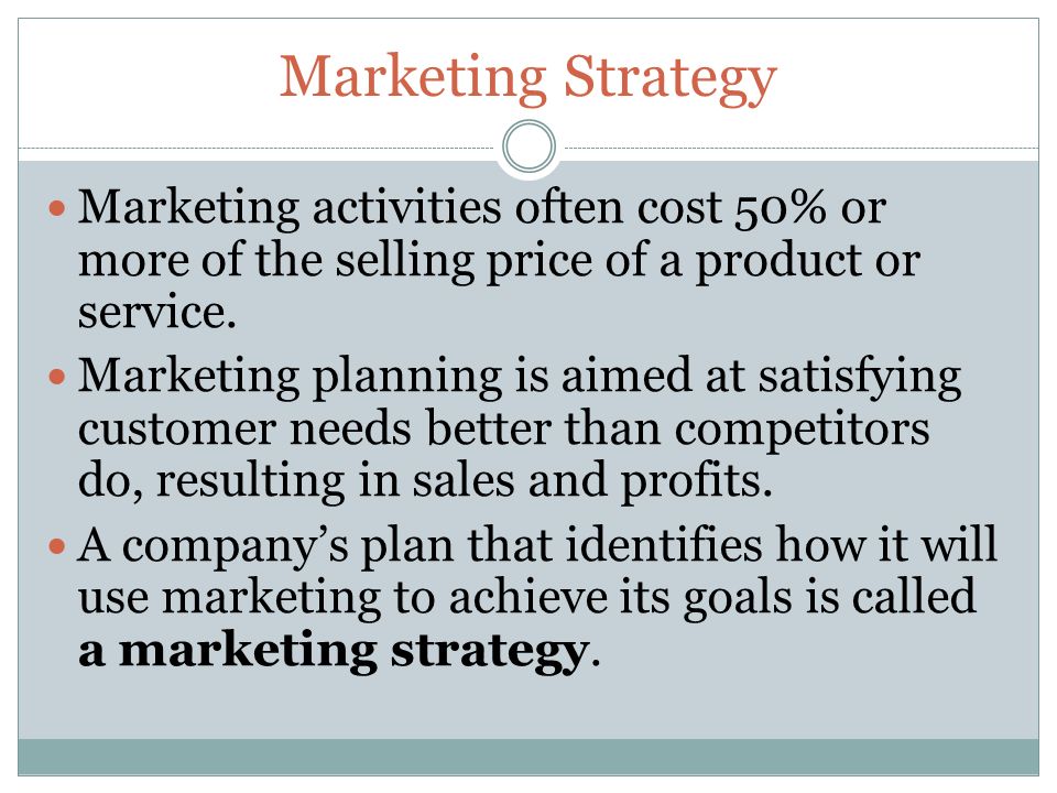 Marketing Strategy Marketing activities often cost 50% or more of the selling price of a product or service.
